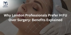 Why London Professionals Prefer HIFU Over Surgery: Benefits Explained
