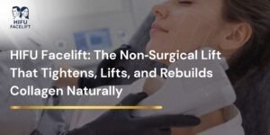 HIFU Facelift: The Non‑Surgical Lift That Tightens, Lifts, and Rebuilds Collagen Naturally