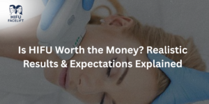 Is HIFU Worth the Money? Realistic Results & Expectations Explained
