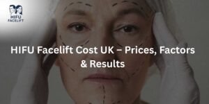 HIFU Facelift Cost UK – Prices, Factors & Results