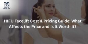 HIFU Facelift Cost & Pricing Guide: What Affects the Price and Is It Worth It?